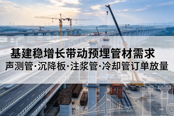 宁晋基建稳增长带动预埋监测管材需求，声测管、沉降板、注浆管订单持续放量